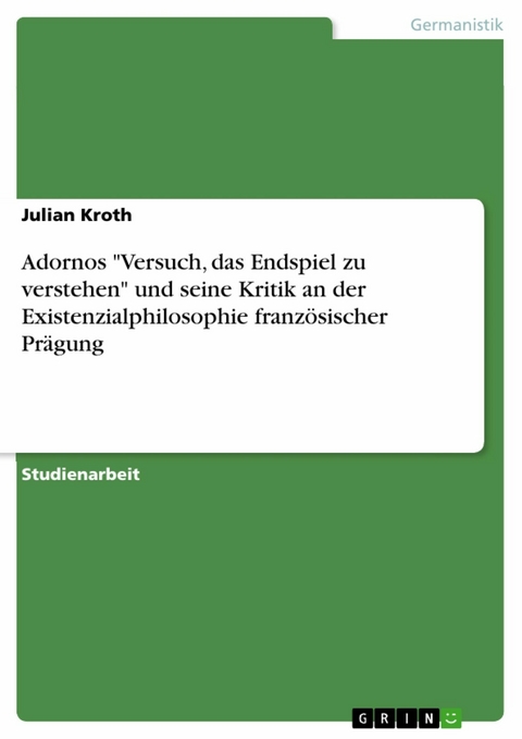 Adornos "Versuch, das Endspiel zu verstehen" und seine Kritik an der Existenzialphilosophie französischer Prägung - Julian Kroth