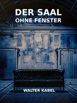 Der Saal ohne Fenster - Walter Kabel