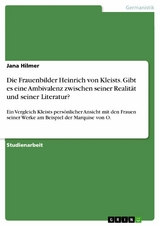 Die Frauenbilder Heinrich von Kleists. Gibt es eine Ambivalenz zwischen seiner Realität und seiner Literatur? - Jana Hilmer