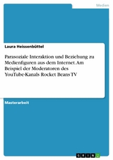 Parasoziale Interaktion und Beziehung zu Medienfiguren aus dem Internet. Am Beispiel der Moderatoren des YouTube-Kanals Rocket Beans TV - Laura Heissenbüttel