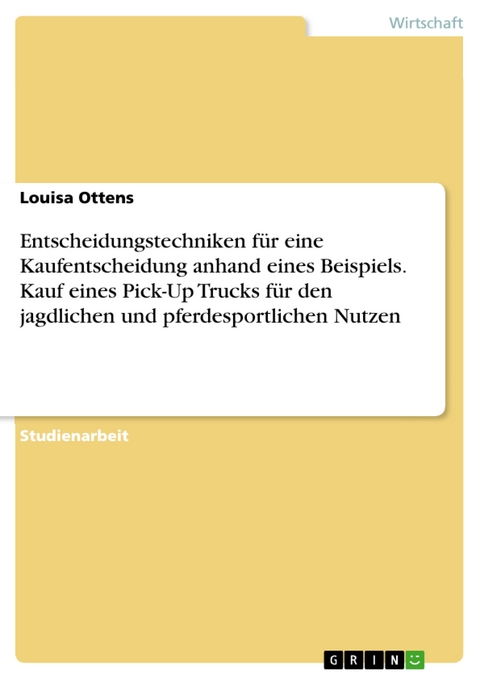 Entscheidungstechniken für eine Kaufentscheidung anhand eines Beispiels. Kauf eines Pick-Up Trucks für den jagdlichen und pferdesportlichen Nutzen - Louisa Ottens