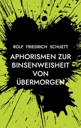 Aphorismen zur Binsenweisheit von übermorgen - Rolf Friedrich Schuett