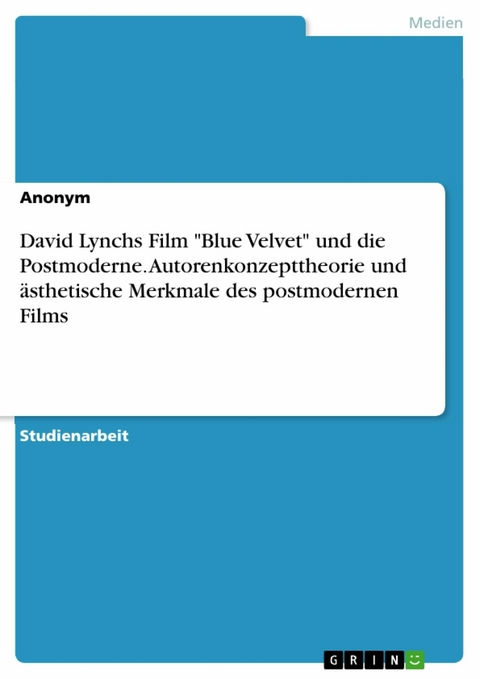 David Lynchs Film "Blue Velvet" und die Postmoderne. Autorenkonzepttheorie und ästhetische Merkmale des postmodernen Films