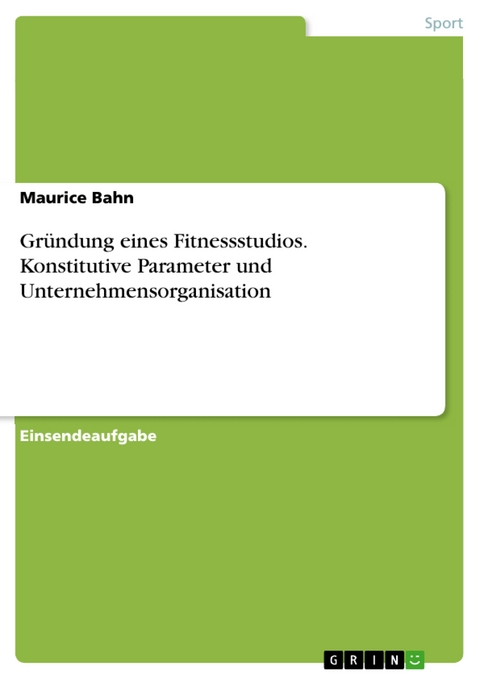 Gründung eines Fitnessstudios. Konstitutive Parameter und Unternehmensorganisation - Maurice Bahn