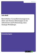 Betriebliches Gesundheitsmanagement. Ziele und Nutzen, Belastungen in der Arbeitswelt und Vorbereitung eines Strategie-Workshops - Julia Weiß