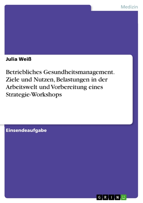 Betriebliches Gesundheitsmanagement. Ziele und Nutzen, Belastungen in der Arbeitswelt und Vorbereitung eines Strategie-Workshops - Julia Weiß