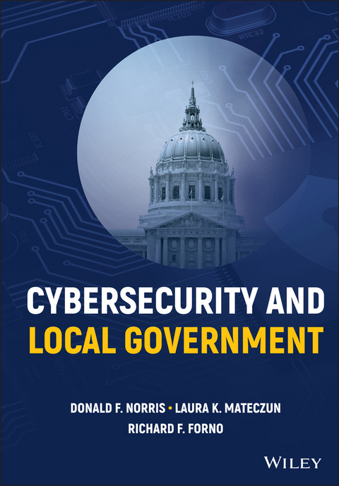 Cybersecurity and Local Government -  Richard F. Forno,  Laura K. Mateczun,  Donald F. Norris