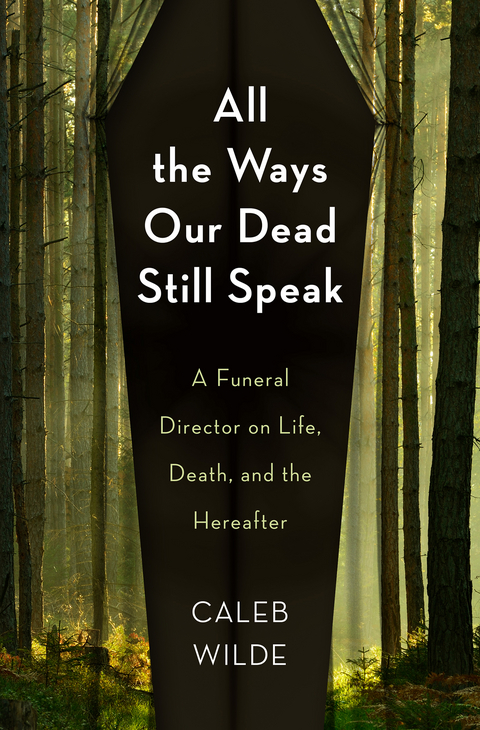 All the Ways Our Dead Still Speak: A Funeral Director on Life, Death, and the Hereafter -  Caleb Wilde