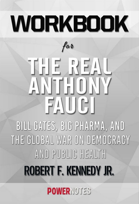 Workbook on The Real Anthony Fauci: Bill Gates, Big Pharma, and the Global War on Democracy and Public Health (Children’s Health Defense) by Robert F. Kennedy Jr. (Fun Facts & Trivia Tidbits) -  PowerNotes
