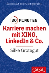 30 Minuten Karriere machen mit XING, LinkedIn und Co. - Silke Grotegut