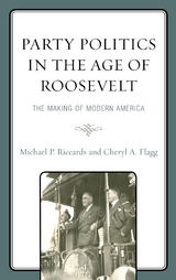 Party Politics in the Age of Roosevelt -  Cheryl A. Flagg,  Michael P. Riccards