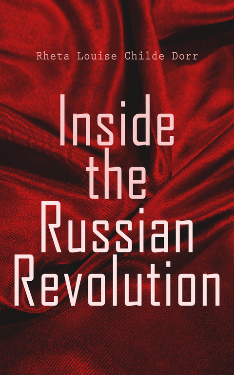 Inside the Russian Revolution - Rheta Louise Childe Dorr