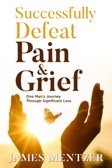 Successfully Defeat Pain & Grief : One Man's Journey Through Significant Loss -  James Mentzer