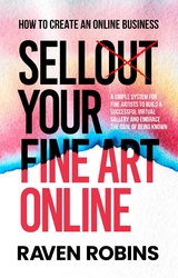 Sell Your Fine Art Online - How To Create An Online Business - A Simple System For Artists To Build A Successful Virtual Gallery And Embrace The Goal Of Being Known -  Raven Robins