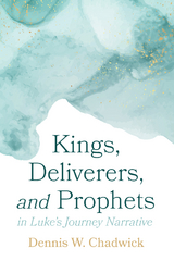 Kings, Deliverers, and Prophets in Luke’s Journey Narrative - Dennis W. Chadwick