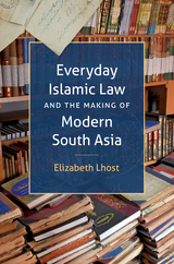 Everyday Islamic Law and the Making of Modern South Asia - Elizabeth Lhost