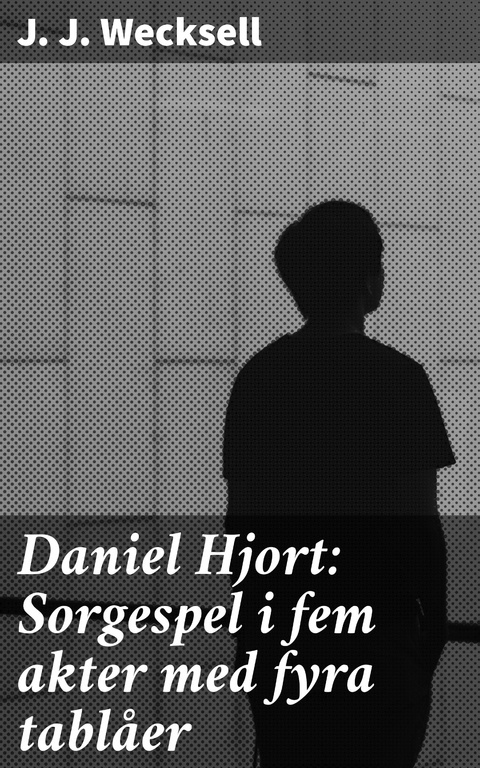 Daniel Hjort: Sorgespel i fem akter med fyra tablåer - J. J. Wecksell