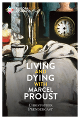 Living and Dying with Marcel Proust - Christopher Prendergast