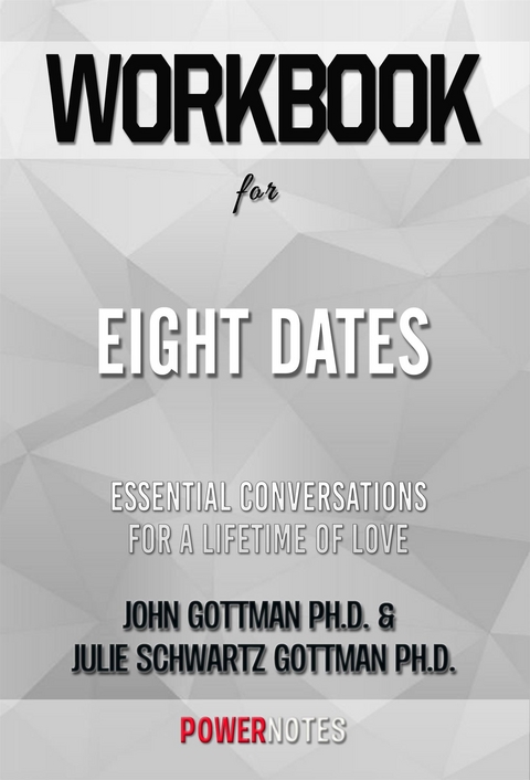 Workbook on Eight Dates: Essential Conversations For A Lifetime Of Love by John Gottman Ph.D. &  Julie Schwartz Gottman Ph.D. (Fun Facts & Trivia Tidbits) -  PowerNotes