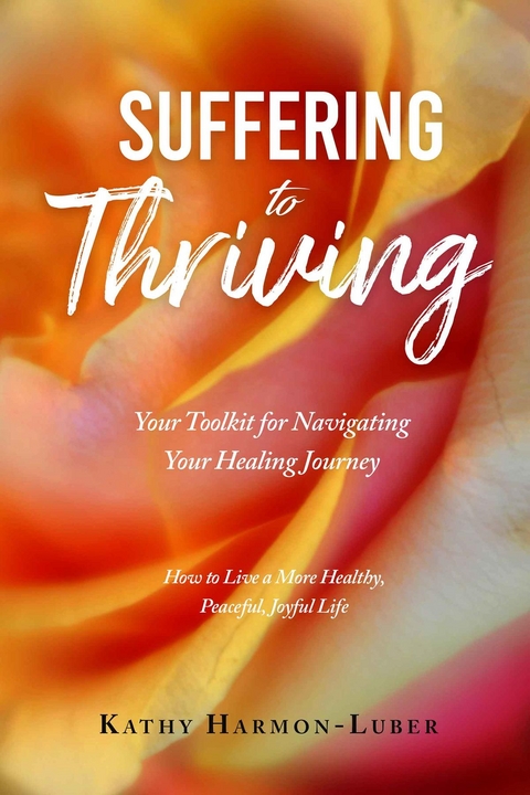 Suffering to Thriving: Your Toolkit for Navigating Your Healing Journey - Kathy Harmon-Luber