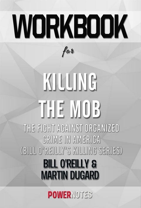 Workbook on Killing The Mob: The Fight Against Organized Crime In America (Bill O'Reilly'S Killing Series) by Bill O'Reilly & Martin Dugard (Fun Facts & Trivia Tidbits) -  PowerNotes