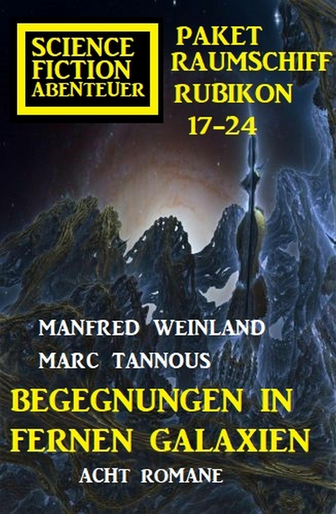 Begegnungen in fernen Galaxien: Raumschiff Rubikon 17-24 Science Fiction Abenteuer Paket: Acht Romane - Manfred Weinland, Marc Tannous