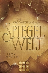 Die Prophezeiung der Spiegelwelt (Die Spiegelwelt-Trilogie 1) -  Izzy Maxen