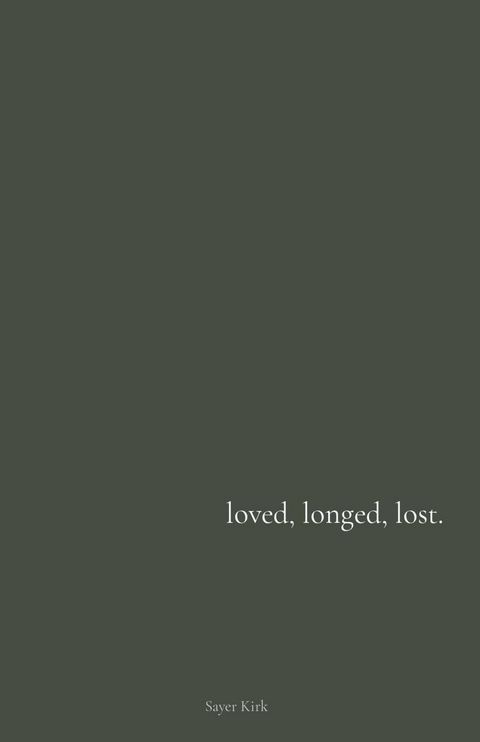 loved, longed, lost. - Sayer Kirk