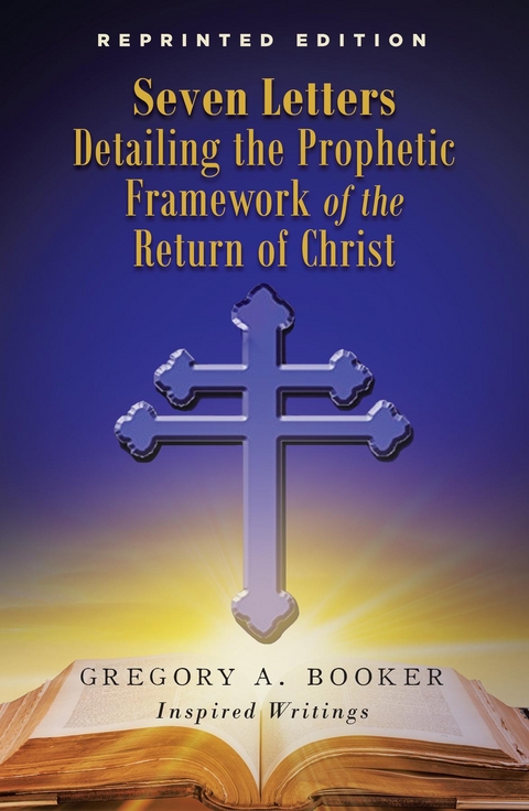 Seven Letters Detailing the Prophetic Framework of the Return of Christ -  Gregory A. Booker