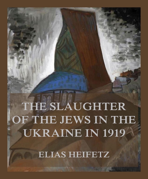 The Slaughter of the Jews in the Ukraine in 1919 - Elias Heifetz
