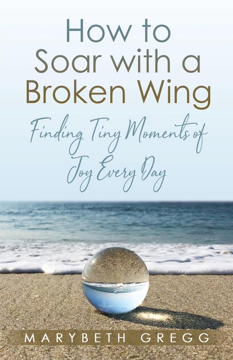 How to Soar With a Broken Wing -  Marybeth Gregg