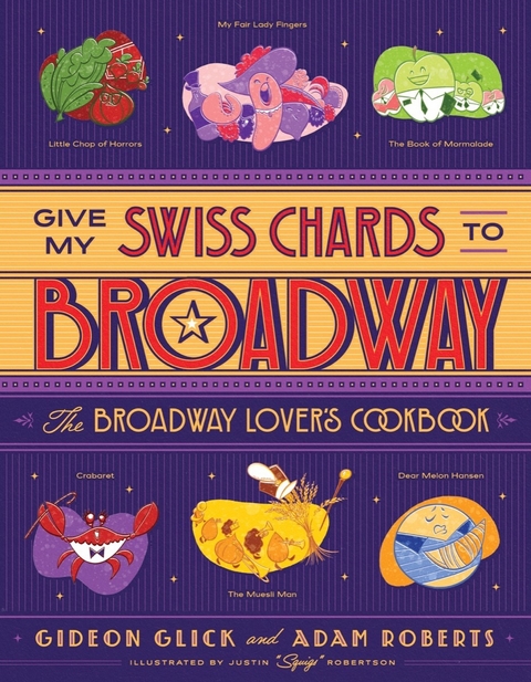 Give My Swiss Chards to Broadway: The Broadway Lover's Cookbook - Gideon Glick, Adam Roberts