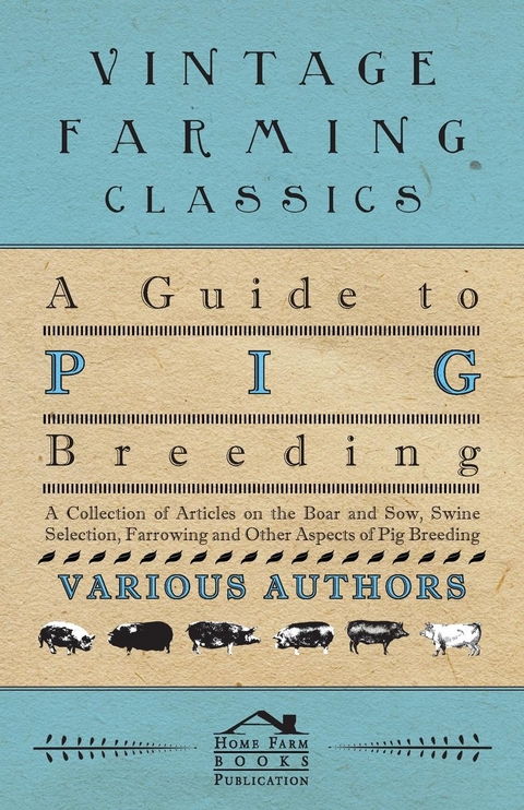 Guide to Pig Breeding - A Collection of Articles on the Boar and Sow, Swine Selection, Farrowing and Other Aspects of Pig Breeding -  Various