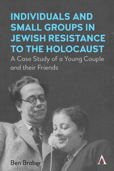 Individuals and Small Groups in Jewish Resistance to the Holocaust -  Ben Braber