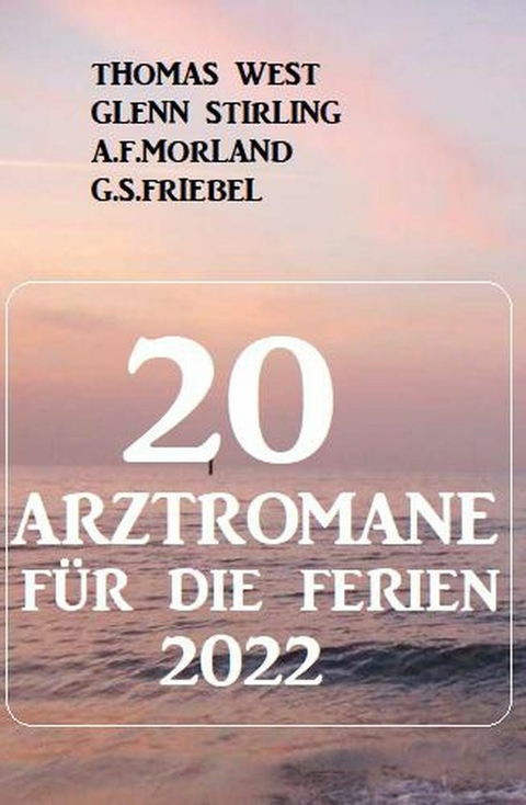 20 Arztromane für die Ferien 2022 -  Thomas West,  Glenn Stirling,  G. S. Friebel,  A. F. Morland