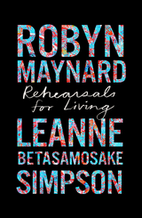 Rehearsals for Living - Robyn Maynard, Leanne Betasamosake Simpson