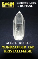 Mondzauber und Kristallmagie: Mystic Thriller Großband 3 Romane 5/2022 - Alfred Bekker