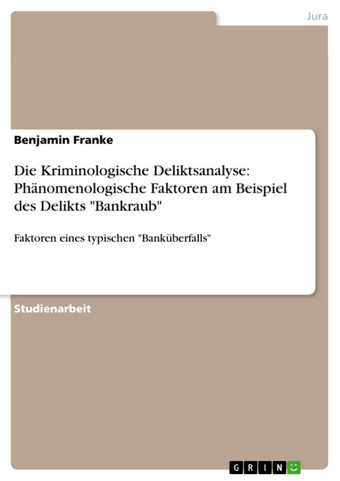 Die Kriminologische Deliktsanalyse: Phänomenologische Faktoren am Beispiel des Delikts "Bankraub" - Benjamin Franke