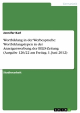 Wortbildung in der Werbesprache: Wortbildungstypen in der Anzeigenwerbung der BILD-Zeitung (Ausgabe 126/22 am Freitag, 1. Juni 2012) - Jennifer Karl