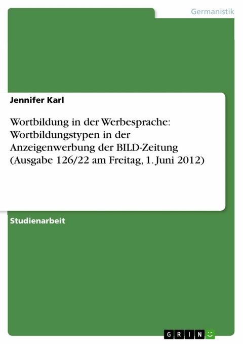 Wortbildung in der Werbesprache: Wortbildungstypen in der Anzeigenwerbung der BILD-Zeitung (Ausgabe 126/22 am Freitag, 1. Juni 2012) - Jennifer Karl