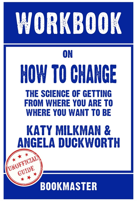 Workbook on How to Change: The Science of Getting from Where You Are to Where You Want to Be by Katy Milkman | Discussions Made Easy - BookMaster BookMaster