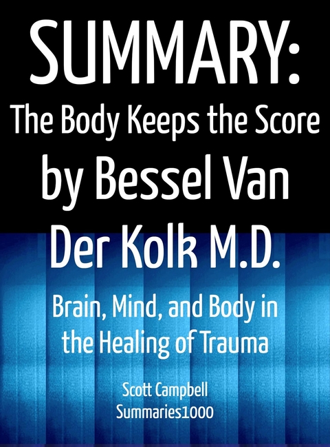 Summary: The Body Keeps the Score by Bessel Van Der Kolk M.D. - Scott Campbell