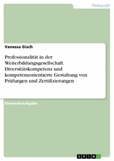 Professionalität in der Weiterbildungsgesellschaft. Diversitätskompetenz und kompetenzorientierte Gestaltung von Prüfungen und Zertifizierungen - Vanessa Gisch