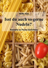 Isst du auch so gerne Nudeln? - Rezepte zu Pasta-Gerichten - Heike Rau