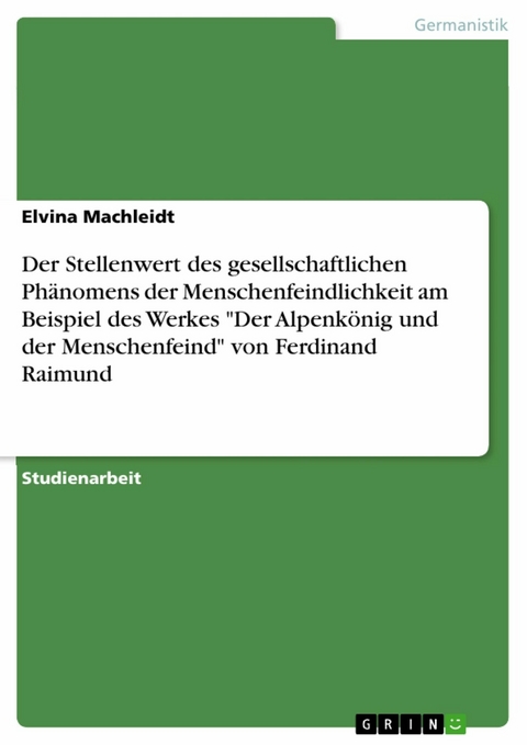 Der Stellenwert des gesellschaftlichen Phänomens der Menschenfeindlichkeit am Beispiel des Werkes "Der Alpenkönig und der Menschenfeind" von Ferdinand Raimund - Elvina Machleidt