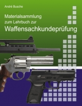 Materialsammlung zum Lehrbuch zur Vorbereitung auf die Waffensachkundeprüfung mit Gesetzestexten (in Auszügen) zum Waffenrecht und Übungsfragen - André Busche