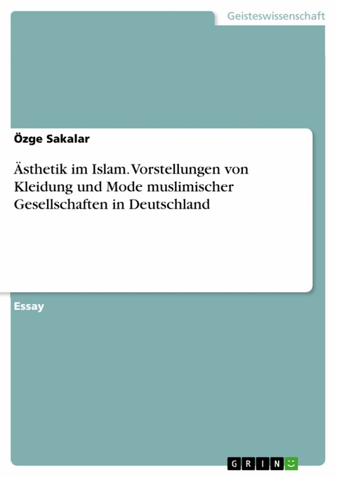 Ästhetik im Islam. Vorstellungen von Kleidung und Mode muslimischer Gesellschaften in Deutschland - Özge Sakalar