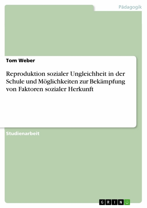 Reproduktion sozialer Ungleichheit in der Schule und Möglichkeiten zur Bekämpfung von Faktoren sozialer Herkunft - Tom Weber