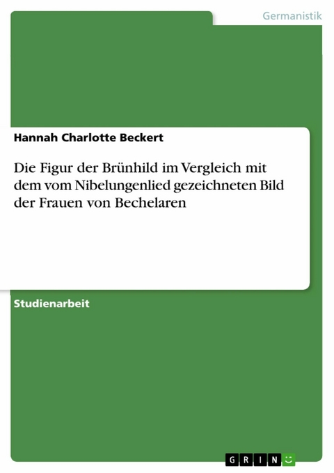 Die Figur der Brünhild im Vergleich mit dem vom Nibelungenlied gezeichneten Bild der Frauen von Bechelaren - Hannah Charlotte Beckert