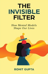 The Invisible Filter : How Mental Models Shape Our Lives -  Rohit Gupta